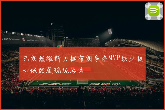 巴朗戴维斯力挺布朗争夺MVP缺少核心依然展现统治力