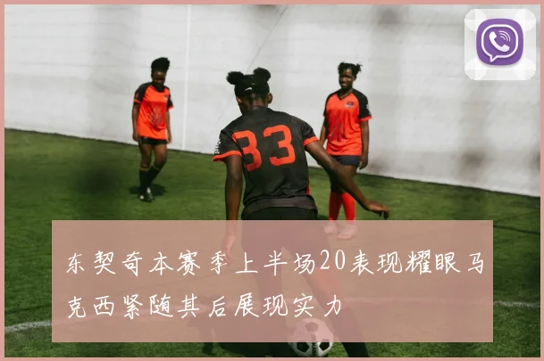 东契奇本赛季上半场20表现耀眼马克西紧随其后展现实力