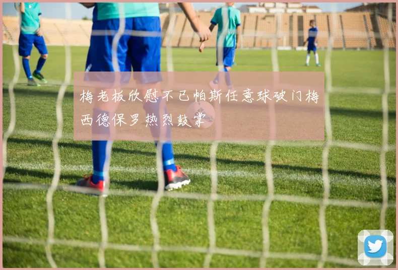 梅老板欣慰不已帕斯任意球破门梅西德保罗热烈鼓掌