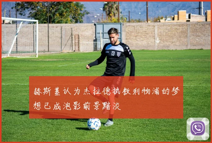 赫斯基认为杰拉德执教利物浦的梦想已成泡影前景黯淡