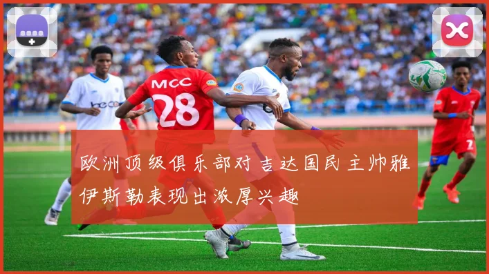 欧洲顶级俱乐部对吉达国民主帅雅伊斯勒表现出浓厚兴趣