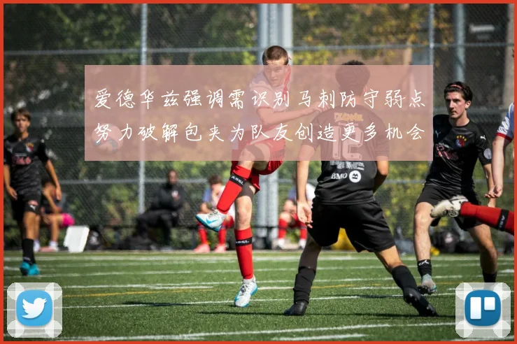 爱德华兹强调需识别马刺防守弱点努力破解包夹为队友创造更多机会