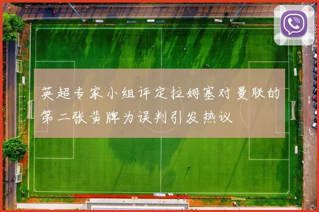 英超专家小组评定拉姆塞对曼联的第二张黄牌为误判引发热议