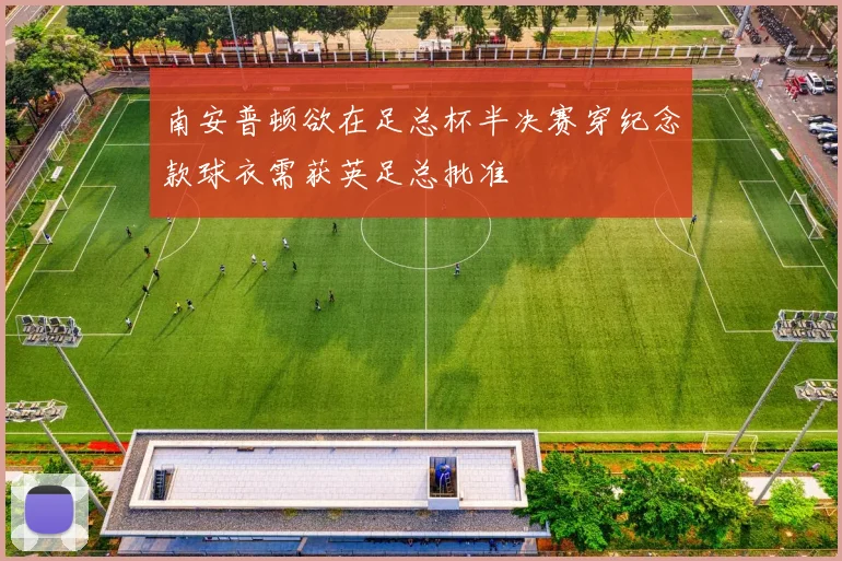南安普顿欲在足总杯半决赛穿纪念款球衣需获英足总批准