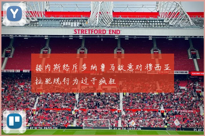 赫内斯怒斥多纳鲁马故意对穆西亚拉犯规行为过于疯狂