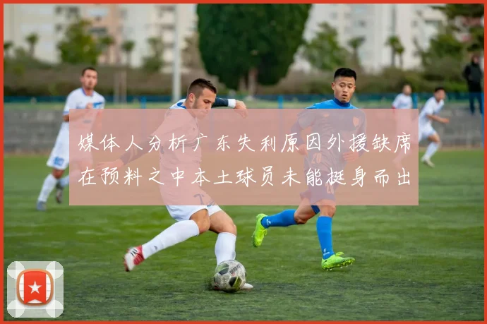 媒体人分析广东失利原因外援缺席在预料之中本土球员未能挺身而出令人失望