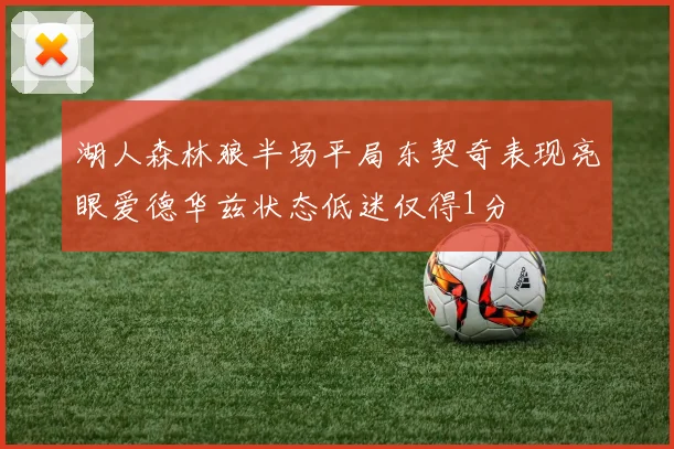 湖人森林狼半场平局东契奇表现亮眼爱德华兹状态低迷仅得1分