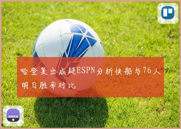 哈登复出成疑ESPN分析快船与76人明日胜率对比