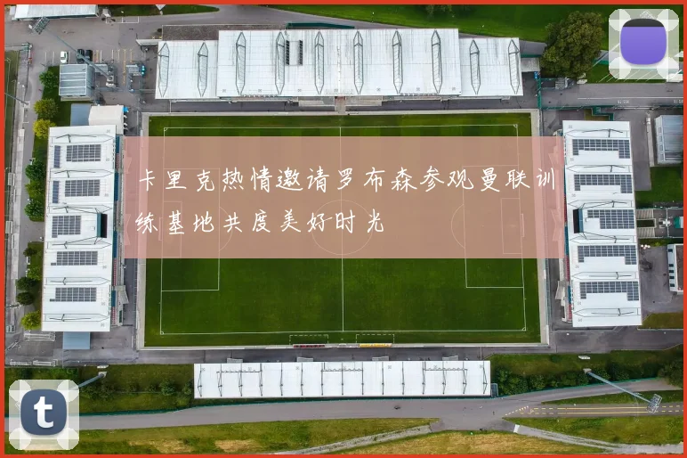 卡里克热情邀请罗布森参观曼联训练基地共度美好时光