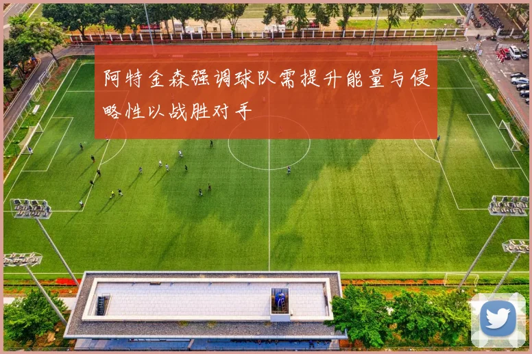 阿特金森强调球队需提升能量与侵略性以战胜对手