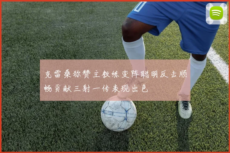 克雷桑称赞主教练变阵聪明反击顺畅贡献三射一传表现出色